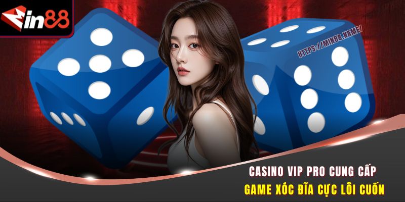 Casino Vip Pro MIN88 – Đỉnh Cao Giải Trí Cùng Dealer Cực Xinh 3 Casino Vip Pro cung cấp game Xóc Đĩa cực lôi cuốn