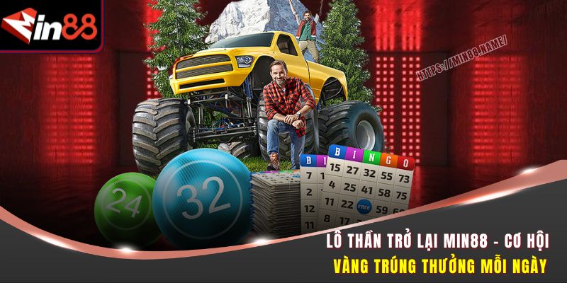 Lô Thần Trở Lại Min88 - Cơ Hội Vàng Trúng Thưởng Mỗi Ngày 6 Lô thần trở lại