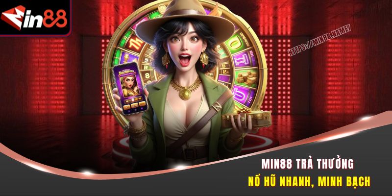 Xoay Là Trúng - Nổ Hũ Trúng Jackpot Min88 Dễ Như Trở Bàn Tay 1 Min88 trả thưởng nổ hũ nhanh, minh bạch