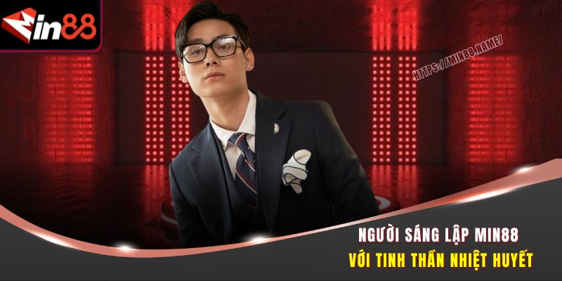 Người sáng lập Min88 với tinh thần nhiệt huyết