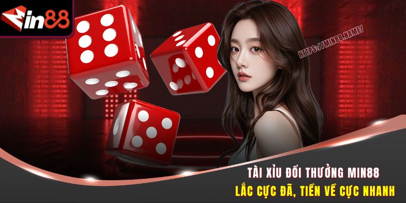 Tài Xỉu Đổi Thưởng Min88 - Lắc Cực Đã, Tiền Về Cực Nhanh 3 Tài xỉu đổi thưởng